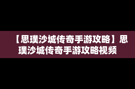 【思璞沙城传奇手游攻略】思璞沙城传奇手游攻略视频