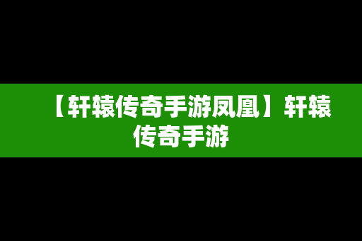 【轩辕传奇手游凤凰】轩辕传奇手游