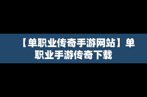 【单职业传奇手游网站】单职业手游传奇下载