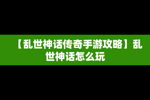 【乱世神话传奇手游攻略】乱世神话怎么玩