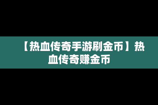 【热血传奇手游刷金币】热血传奇赚金币