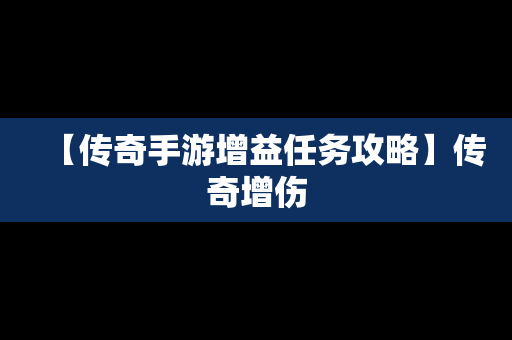 【传奇手游增益任务攻略】传奇增伤