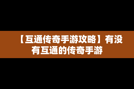 【互通传奇手游攻略】有没有互通的传奇手游