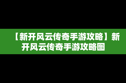 【新开风云传奇手游攻略】新开风云传奇手游攻略图