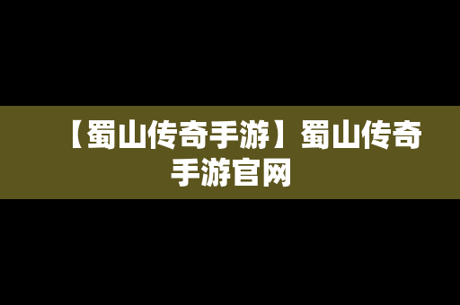 【蜀山传奇手游】蜀山传奇手游官网