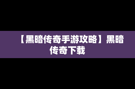 【黑暗传奇手游攻略】黑暗传奇下载