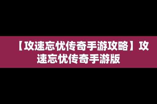 【攻速忘忧传奇手游攻略】攻速忘忧传奇手游版