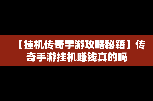 【挂机传奇手游攻略秘籍】传奇手游挂机赚钱真的吗