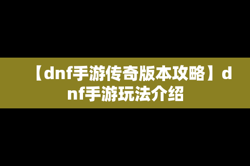 【dnf手游传奇版本攻略】dnf手游玩法介绍