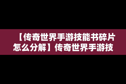 【传奇世界手游技能书碎片怎么分解】传奇世界手游技能书碎片怎么分解的