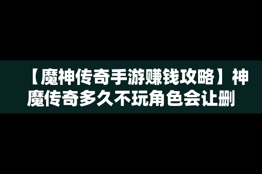 【魔神传奇手游赚钱攻略】神魔传奇多久不玩角色会让删除