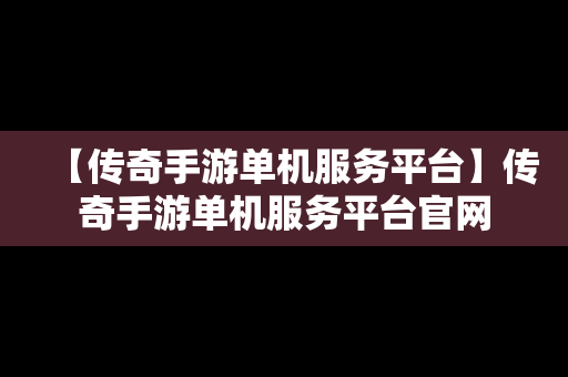 【传奇手游单机服务平台】传奇手游单机服务平台官网