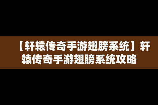 【轩辕传奇手游翅膀系统】轩辕传奇手游翅膀系统攻略