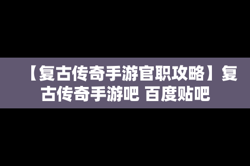 【复古传奇手游官职攻略】复古传奇手游吧 百度贴吧