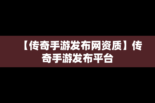 【传奇手游发布网资质】传奇手游发布平台