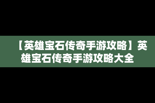 【英雄宝石传奇手游攻略】英雄宝石传奇手游攻略大全