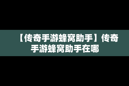 【传奇手游蜂窝助手】传奇手游蜂窝助手在哪