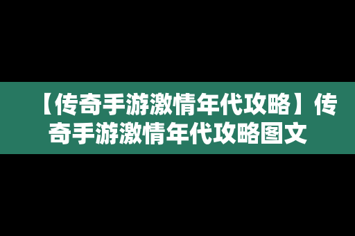 【传奇手游激情年代攻略】传奇手游激情年代攻略图文