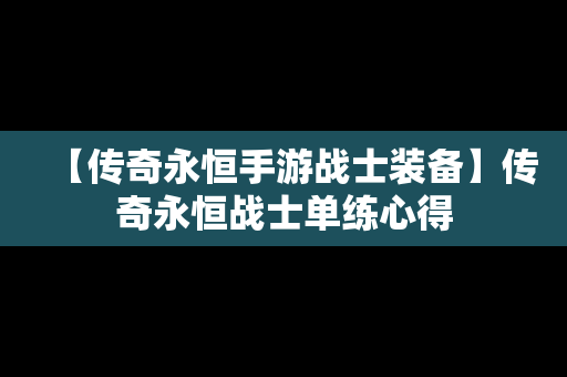 【传奇永恒手游战士装备】传奇永恒战士单练心得