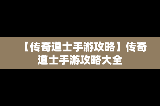 【传奇道士手游攻略】传奇道士手游攻略大全