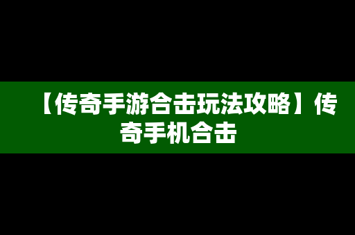 【传奇手游合击玩法攻略】传奇手机合击