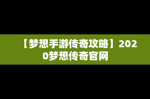 【梦想手游传奇攻略】2020梦想传奇官网