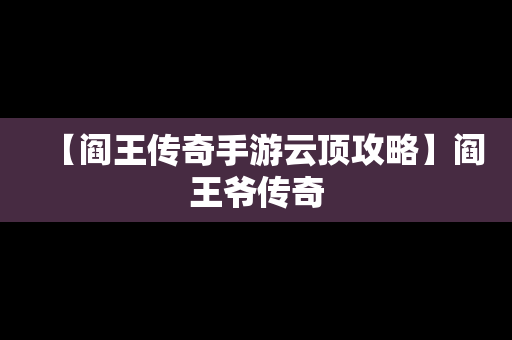 【阎王传奇手游云顶攻略】阎王爷传奇