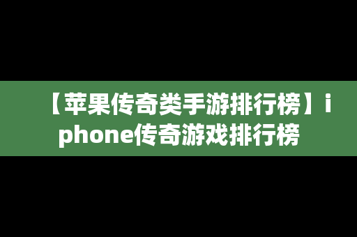 【苹果传奇类手游排行榜】iphone传奇游戏排行榜