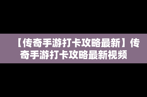 【传奇手游打卡攻略最新】传奇手游打卡攻略最新视频