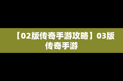 【02版传奇手游攻略】03版传奇手游