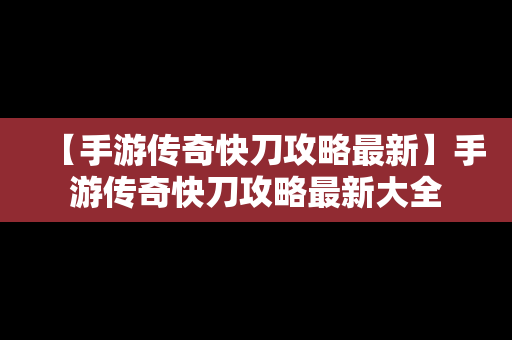 【手游传奇快刀攻略最新】手游传奇快刀攻略最新大全