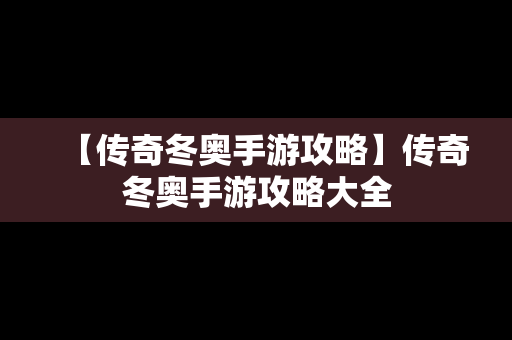 【传奇冬奥手游攻略】传奇冬奥手游攻略大全