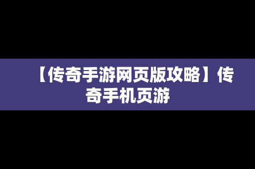 【传奇手游网页版攻略】传奇手机页游