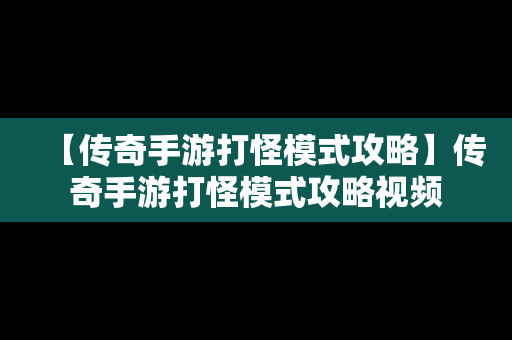 【传奇手游打怪模式攻略】传奇手游打怪模式攻略视频