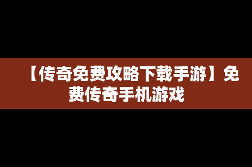 【传奇免费攻略下载手游】免费传奇手机游戏