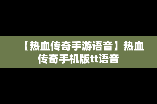 【热血传奇手游语音】热血传奇手机版tt语音