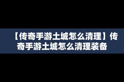 【传奇手游土城怎么清理】传奇手游土城怎么清理装备