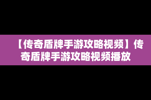 【传奇盾牌手游攻略视频】传奇盾牌手游攻略视频播放