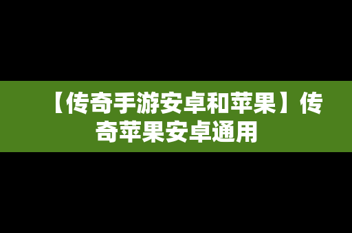 【传奇手游安卓和苹果】传奇苹果安卓通用