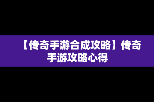 【传奇手游合成攻略】传奇手游攻略心得