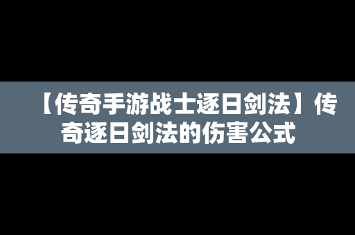 【传奇手游战士逐日剑法】传奇逐日剑法的伤害公式