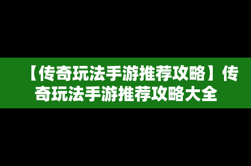 【传奇玩法手游推荐攻略】传奇玩法手游推荐攻略大全