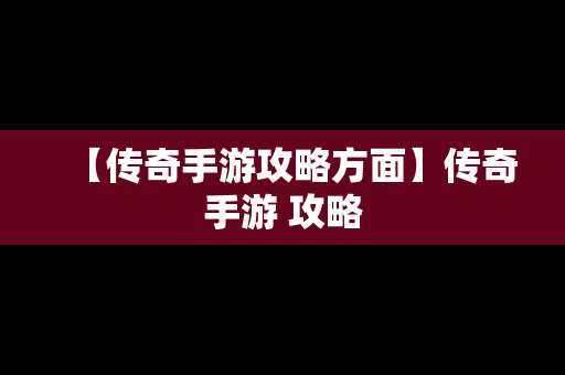 【传奇手游攻略方面】传奇手游 攻略