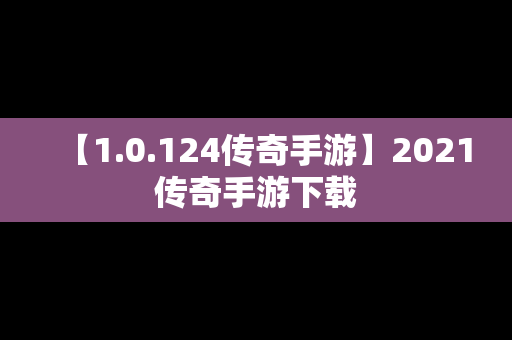 【1.0.124传奇手游】2021传奇手游下载