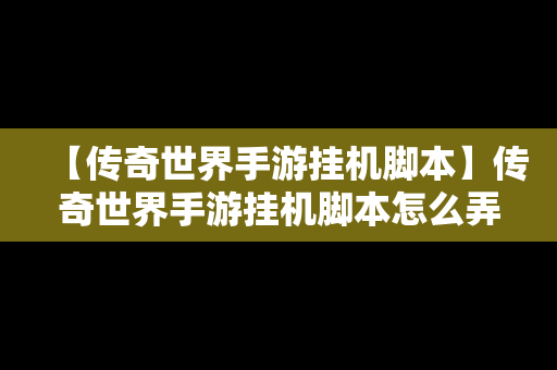 【传奇世界手游挂机脚本】传奇世界手游挂机脚本怎么弄