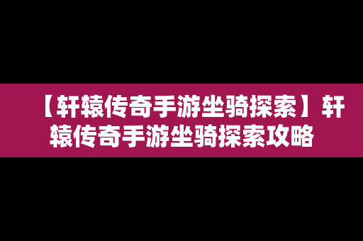 【轩辕传奇手游坐骑探索】轩辕传奇手游坐骑探索攻略