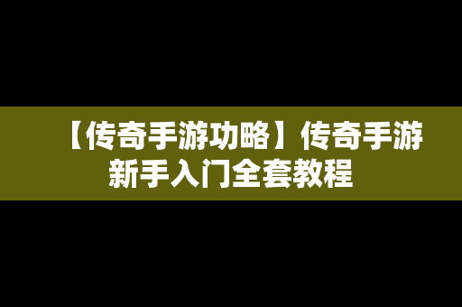 【传奇手游功略】传奇手游新手入门全套教程