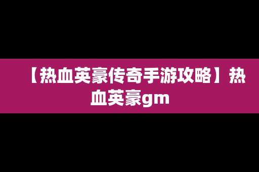 【热血英豪传奇手游攻略】热血英豪gm