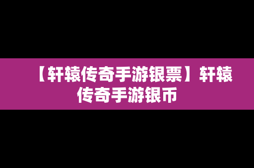 【轩辕传奇手游银票】轩辕传奇手游银币