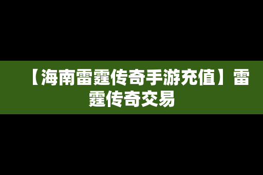 【海南雷霆传奇手游充值】雷霆传奇交易